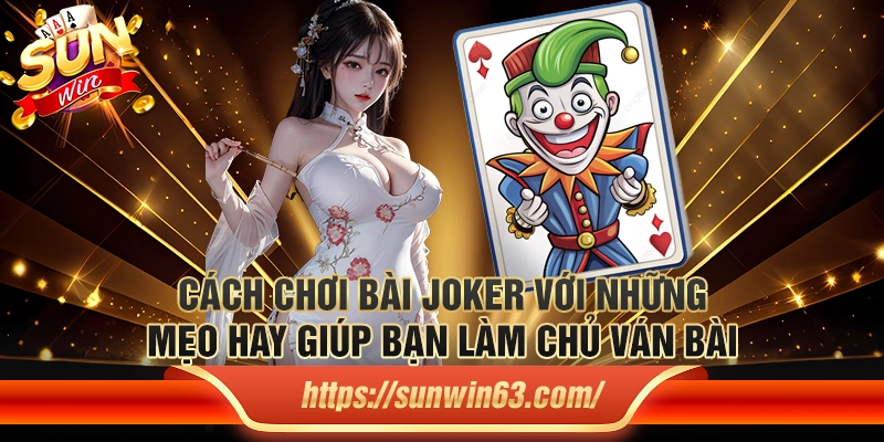 Cách chơi bài Joker với những mẹo hay giúp bạn làm chủ ván bài